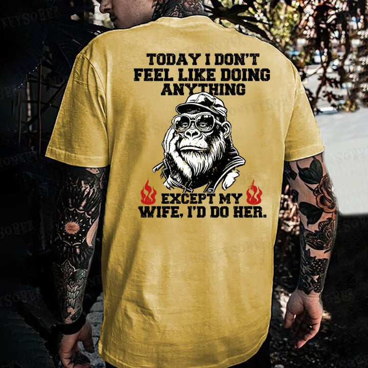 Today I Don't Feel Like Doing Anyting,Except My Wife, I'd Do Her Monkey T-shirt
