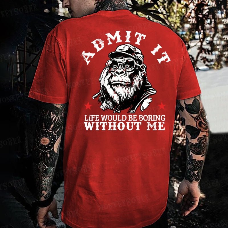 Admit It，Life Would Be Boring Without Me Monkey T-shirt