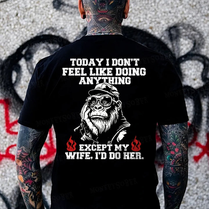 Today I Don't Feel Like Doing Anyting,Except My Wife, I'd Do Her Monkey T-shirt