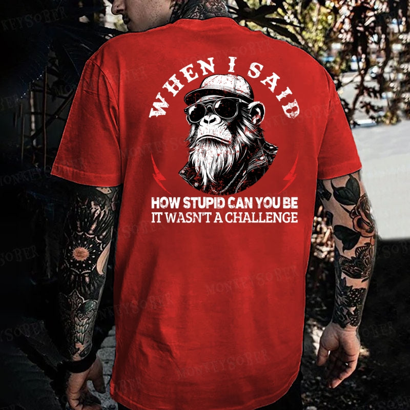 When I Said How Stupid Can You Be It Wasn't A Challenge Monkey T-shirt