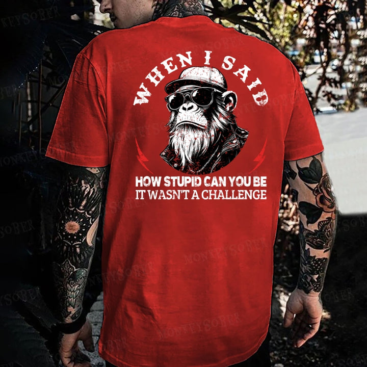 When I Said How Stupid Can You Be It Wasn't A Challenge Monkey T-shirt