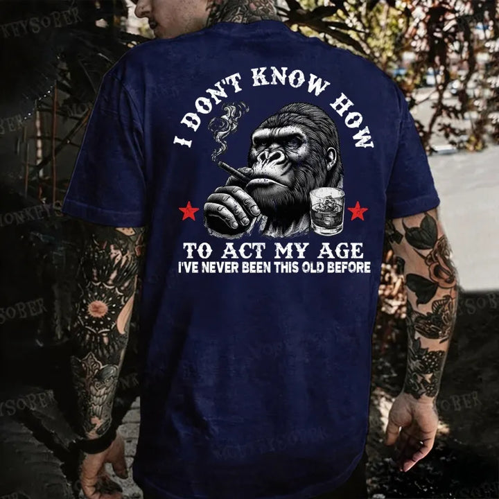 I Don't Know How To Act My Age I' ve Never Been This Old Before Monkey T-shirt