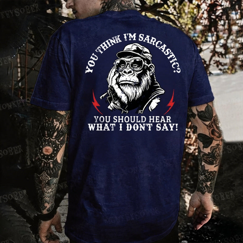 You Think I'm Sarcastic? You Should Hear What I Don't Say! Monkey T-shirt