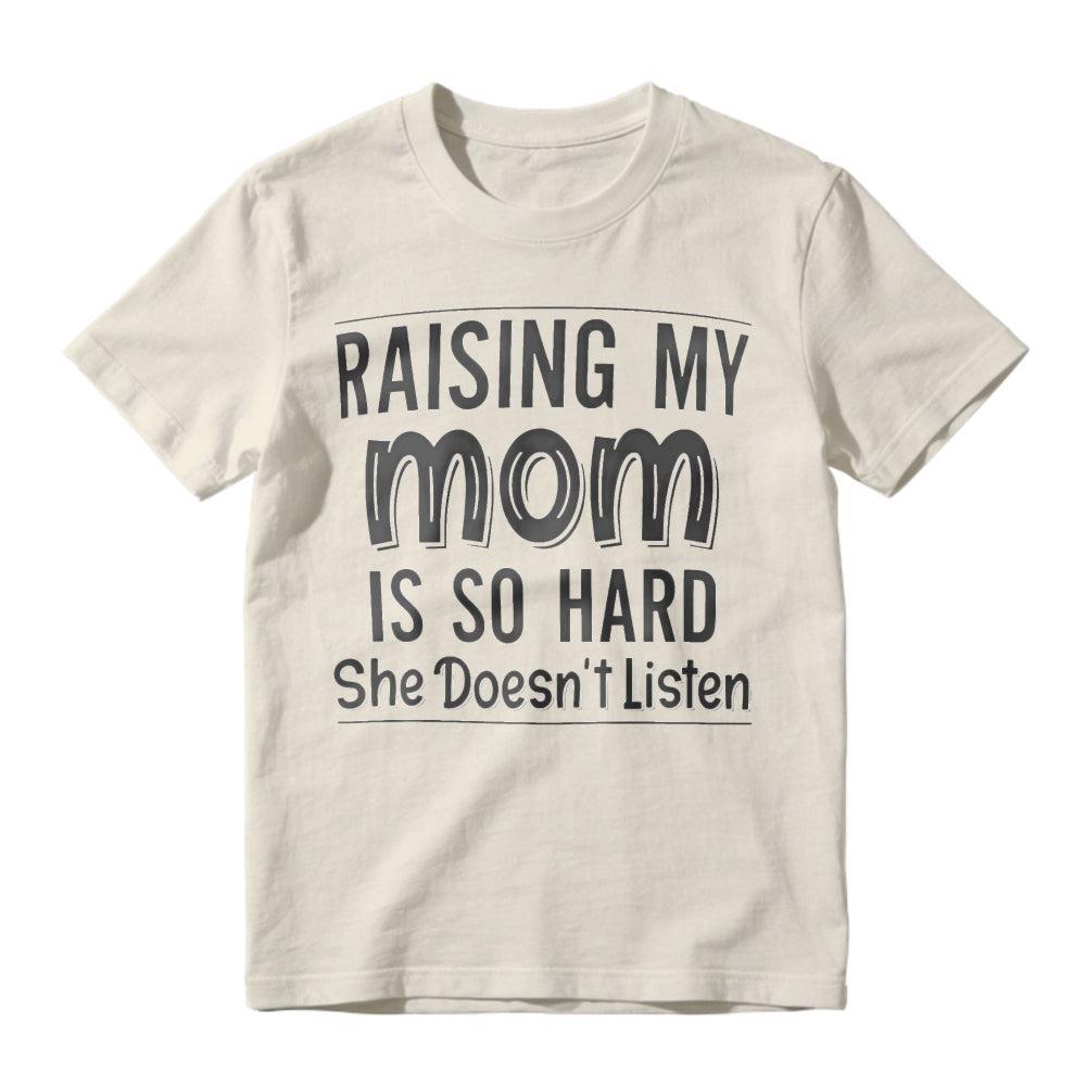 Raising My Mom Is So Hard She Doesn't Listen Funny Quote Unisex Classic T-shirt