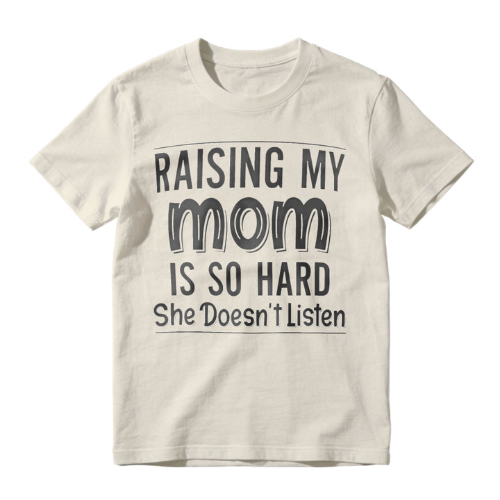 Raising My Mom Is So Hard She Doesn't Listen Funny Quote Unisex Classic T-shirt