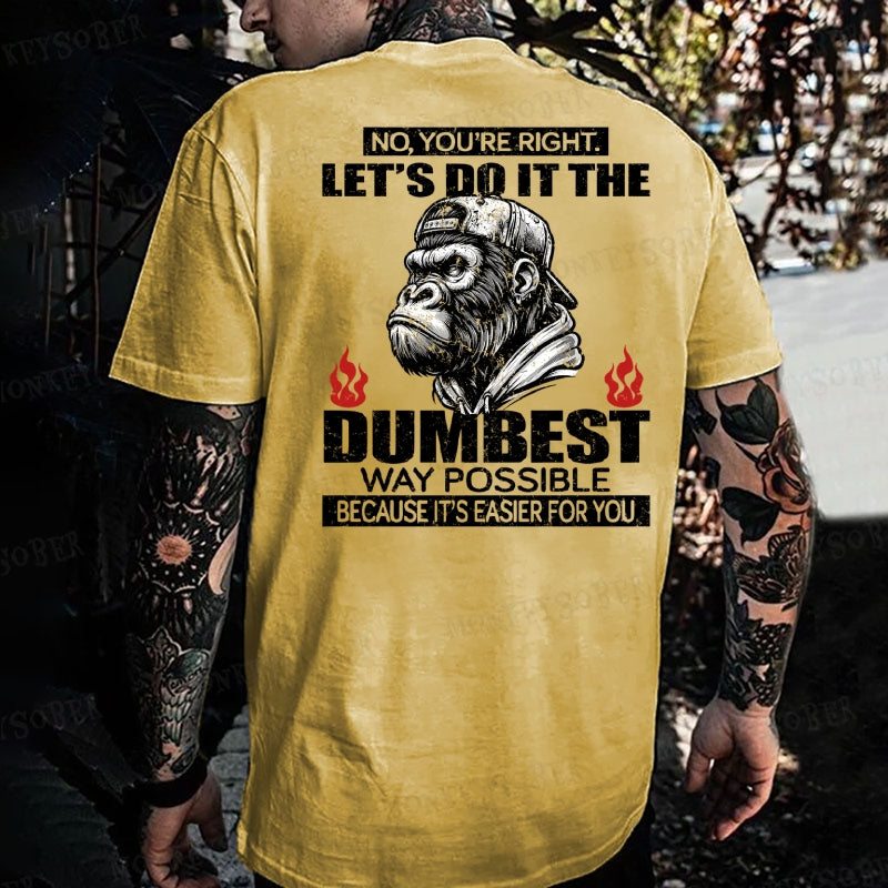 No You're Right Let's Do It The Dumbest Way Possible To Make It Easier For You Monkey T-shirt
