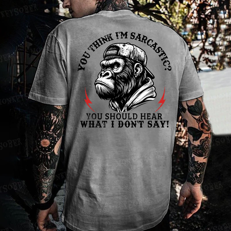 You Think I'm Sarcastic? You Should Hear What I Don't Say! Monkey T-shirt