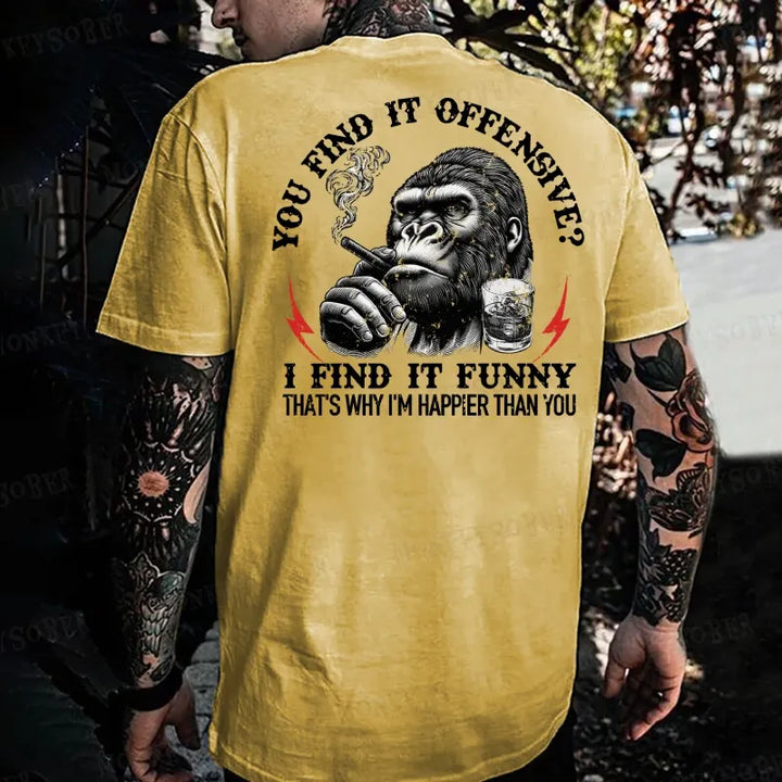 You Find It Offensive?...I Find It Funny. That's Why I'm Happier Than You  Monkey T-shirt