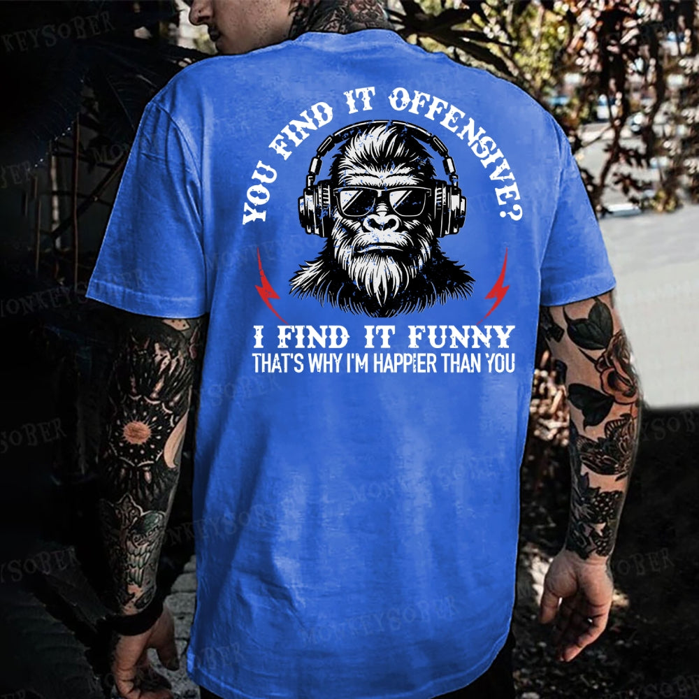 You Find It Offensive?...I Find It Funny. That's Why I'm Happier Than You Monkey T-shirt
