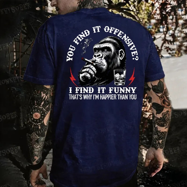 You Find It Offensive?...I Find It Funny. That's Why I'm Happier Than You  Monkey T-shirt