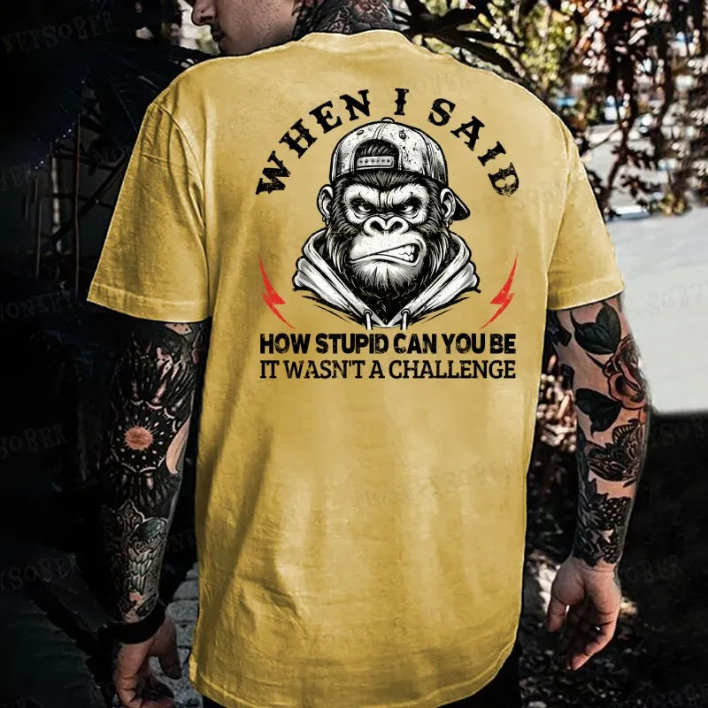 When I Said How Stupid Can You Be It Wasn't A Challenge  Monkey T-shirt