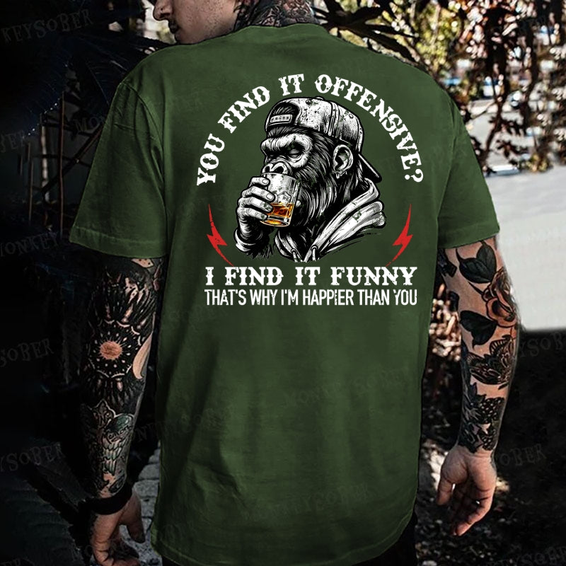 You Find It Offensive?...I Find It Funny. That's Why I'm Happier Than You  Monkey T-shirt