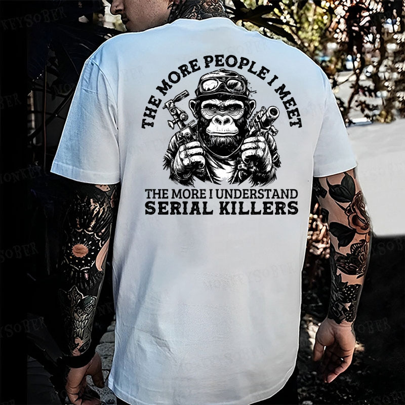 The More People I Meet, The More I Understand Serial Killers Monkey T-shirt