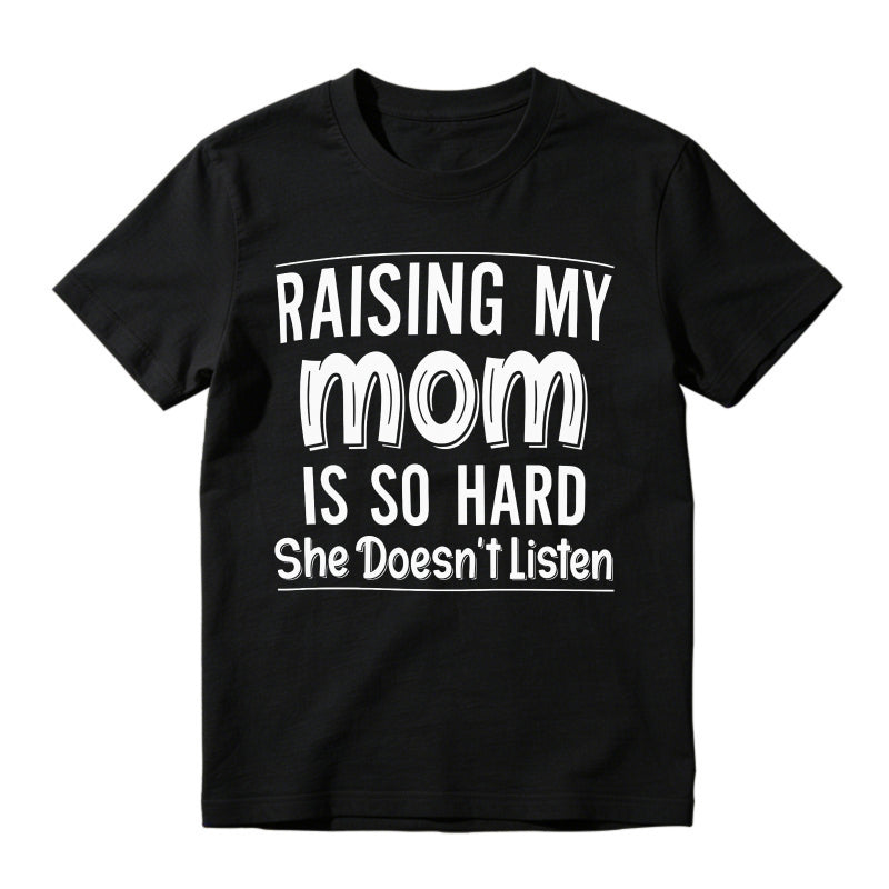 Raising My Mom Is So Hard She Doesn't Listen Funny Quote Unisex Classic T-shirt