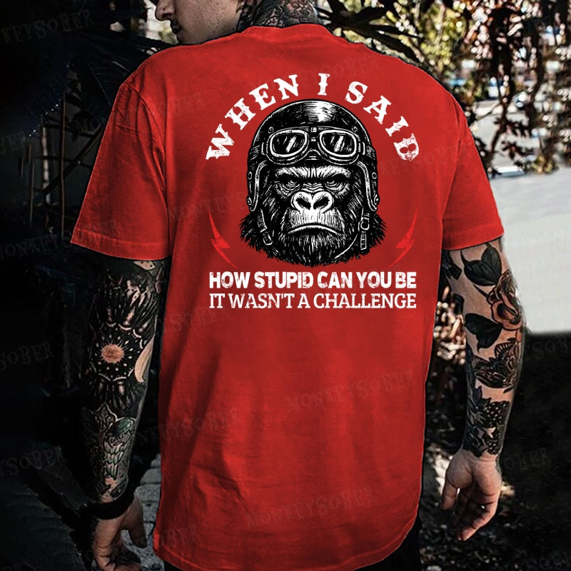 When I Said How Stupid Can You Be It Wasn't A Challenge Monkey T-shirt