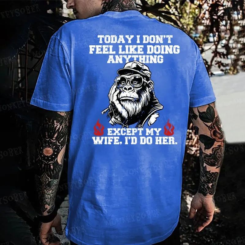 Today I Don't Feel Like Doing Anyting,Except My Wife, I'd Do Her Monkey T-shirt