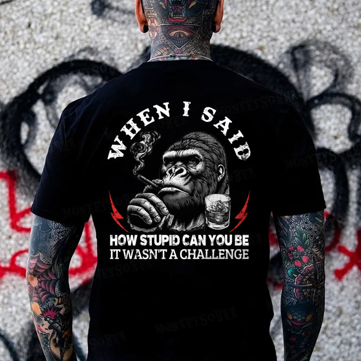 When I Said How Stupid Can You Be It Wasn't A Challenge Monkey T-shirt
