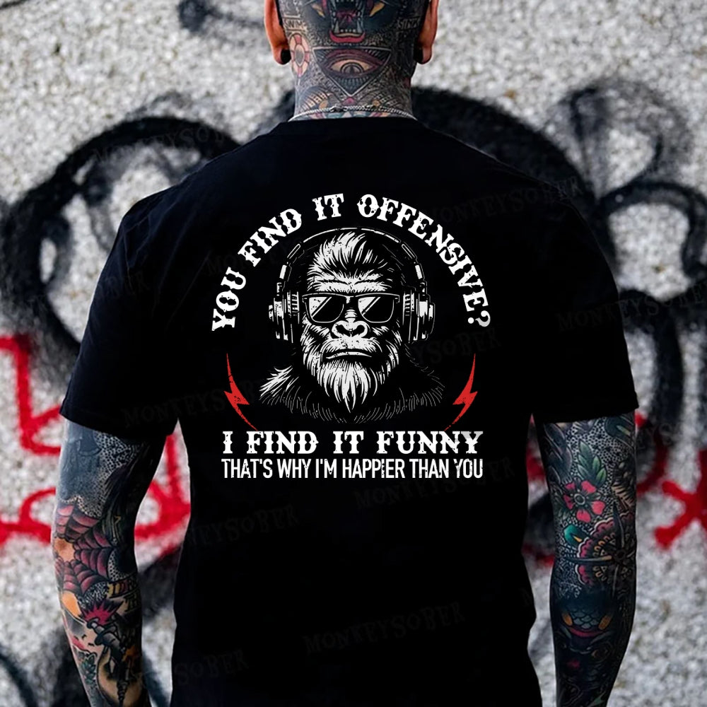 You Find It Offensive?...I Find It Funny. That's Why I'm Happier Than You Monkey T-shirt
