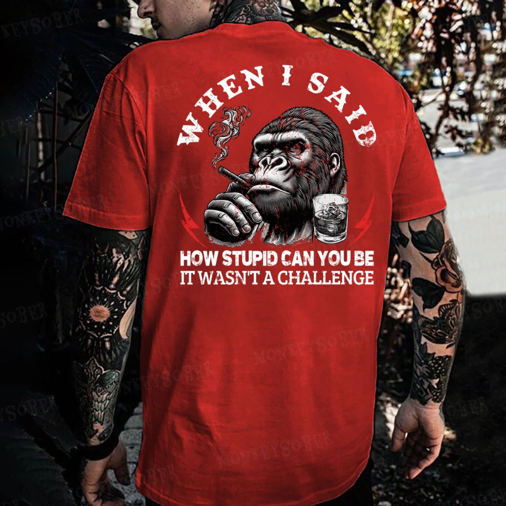 When I Said How Stupid Can You Be It Wasn't A Challenge Monkey T-shirt