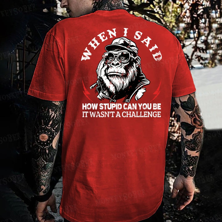 When I Said How Stupid Can You Be It Wasn't A Challenge Monkey T-shirt