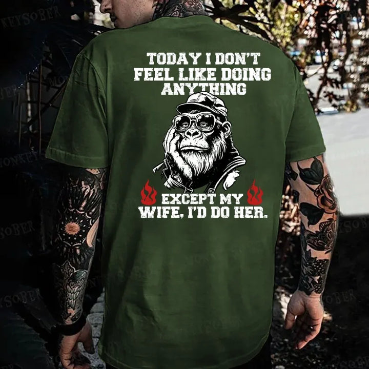 Today I Don't Feel Like Doing Anyting,Except My Wife, I'd Do Her Monkey T-shirt