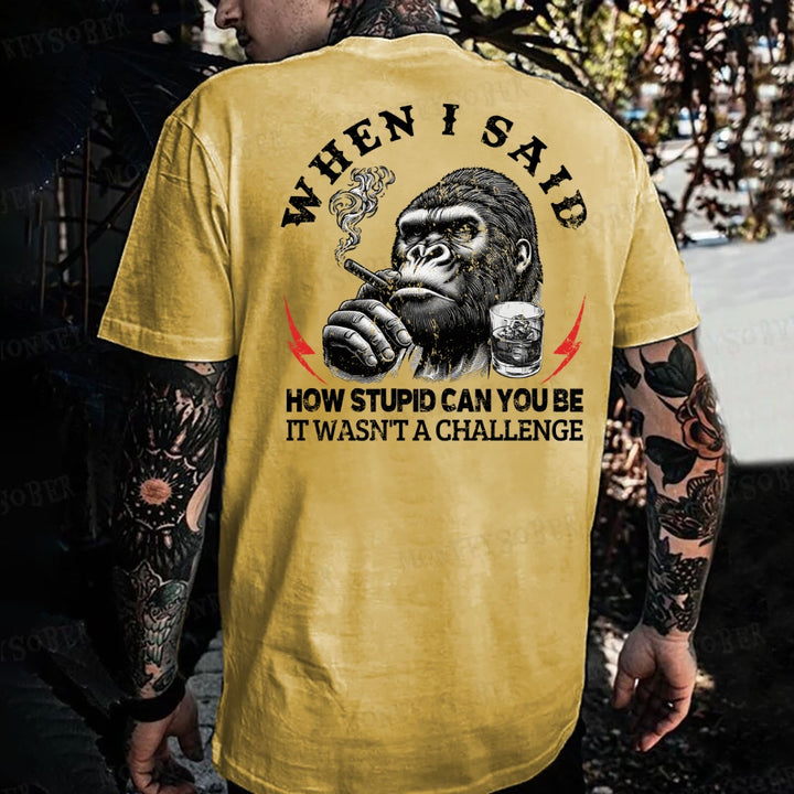 When I Said How Stupid Can You Be It Wasn't A Challenge Monkey T-shirt