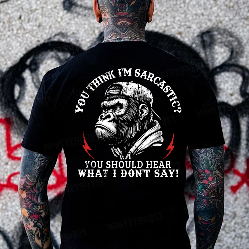 You Think I'm Sarcastic? You Should Hear What I Don't Say! Monkey T-shirt