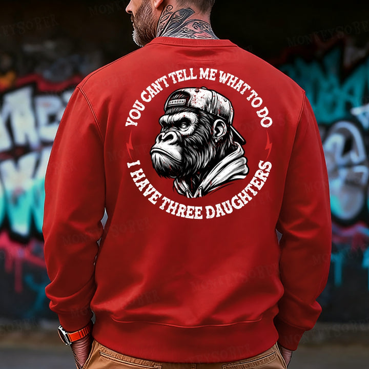 You Cant Tell Me What To Do I Have Three Daughter Sweatshirt