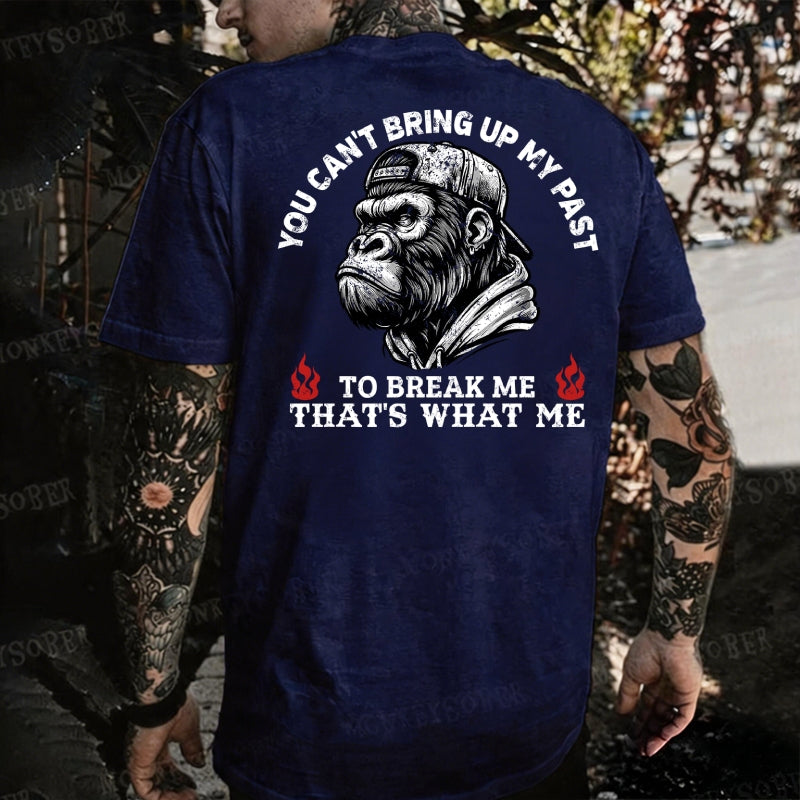 You Can't Bring Up My Past To Break Me That's What Made Me Monkey T-shirt