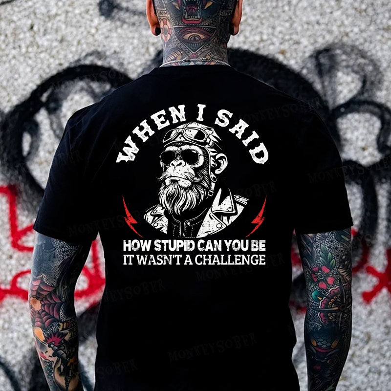 When I Said How Stupid Can You Be It Wasn't A Challenge Monkey T-shirt