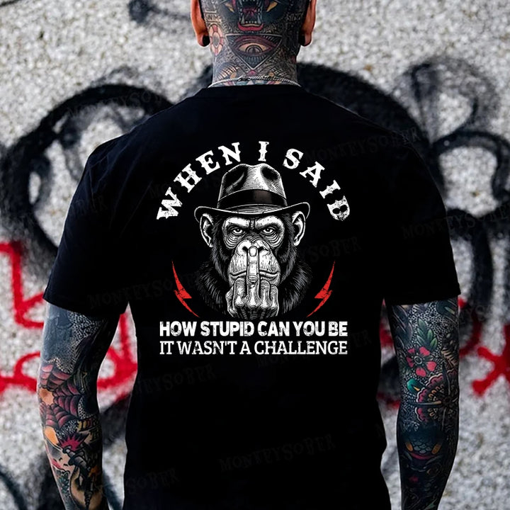 When I Said How Stupid Can You Be It Wasn't A Challenge Monkey T-shirt