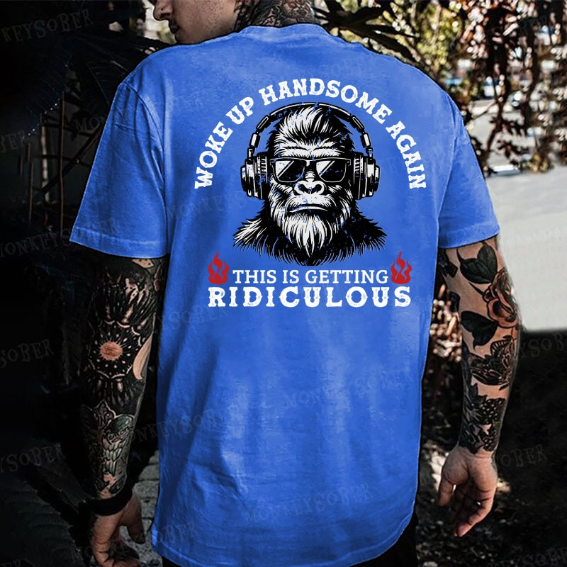 Work Up Handsome Again This Is Getting Ridiculous Monkey T-shirt