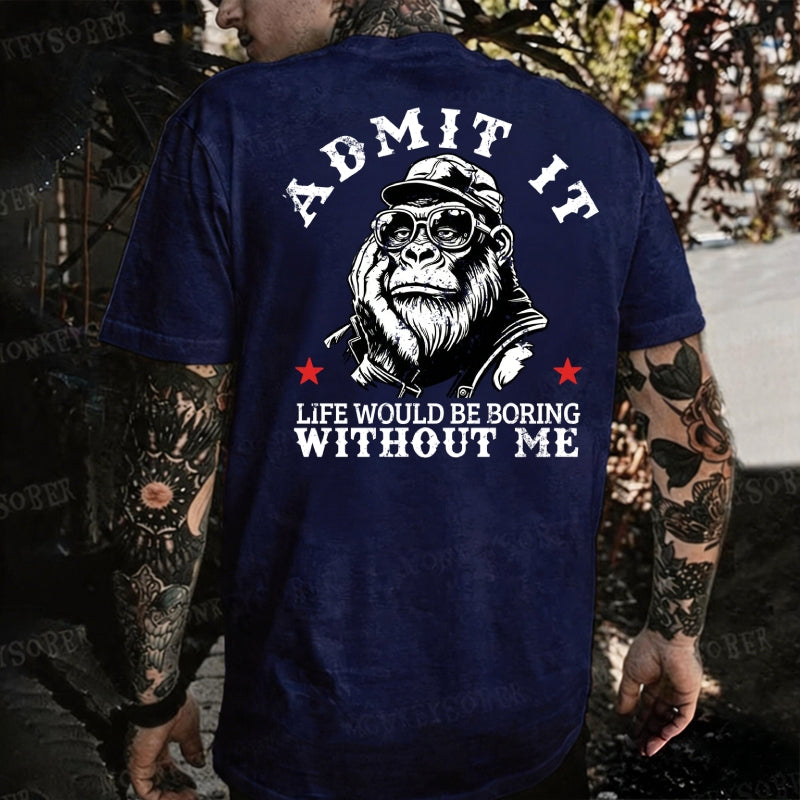 Admit It，Life Would Be Boring Without Me Monkey T-shirt
