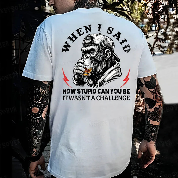 When I Said How Stupid Can You Be It Wasn't A Challenge  Monkey T-shirt