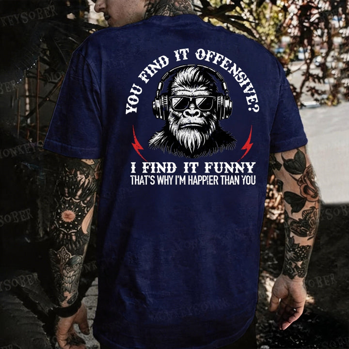 You Find It Offensive?...I Find It Funny. That's Why I'm Happier Than You Monkey T-shirt