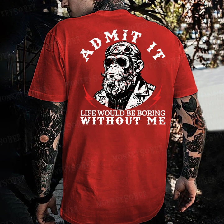 Admit It，Life Would Be Boring Without Me  Monkey T-shirt
