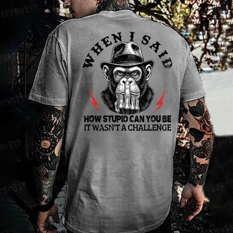 When I Said How Stupid Can You Be It Wasn't A Challenge Monkey T-shirt