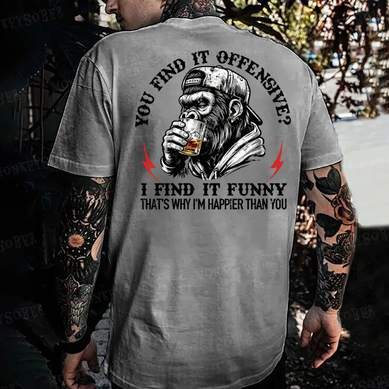 You Find It Offensive?...I Find It Funny. That's Why I'm Happier Than You  Monkey T-shirt