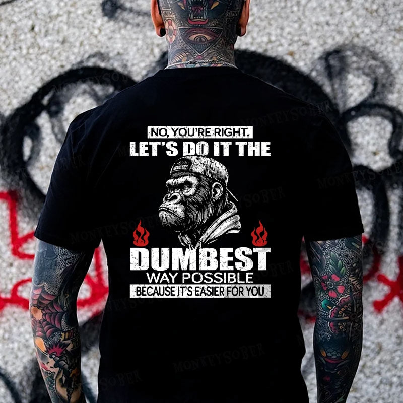No You're Right Let's Do It The Dumbest Way Possible To Make It Easier For You Monkey T-shirt