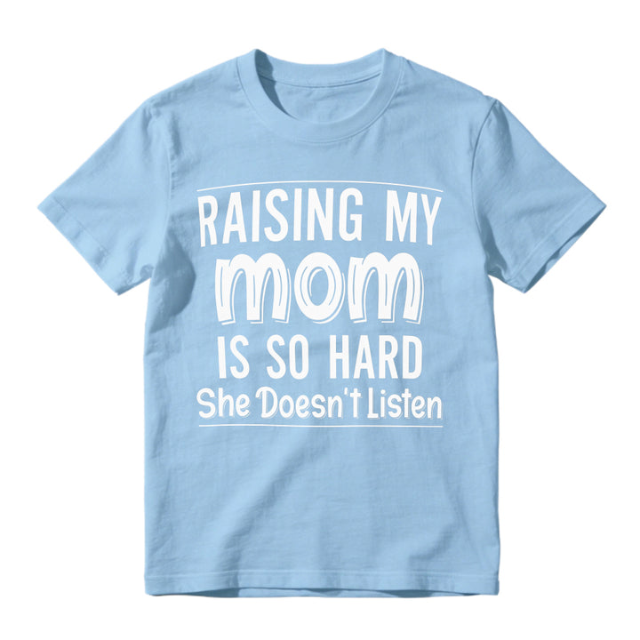 Raising My Mom Is So Hard She Doesn't Listen Funny Quote Unisex Classic T-shirt