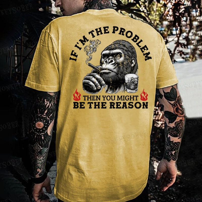 If I'm The Problem Then You Might Be The Reason Monkey T-shirt