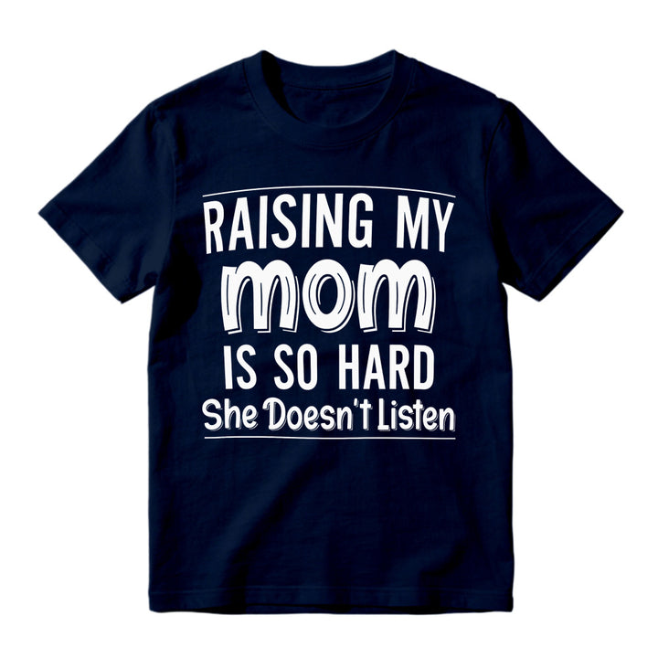 Raising My Mom Is So Hard She Doesn't Listen Funny Quote Unisex Classic T-shirt