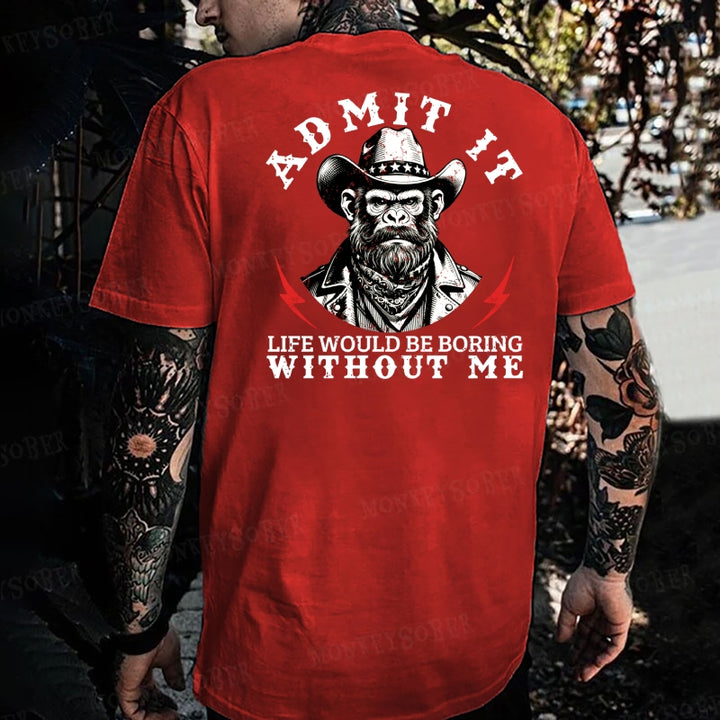 Admit It，Life Would Be Boring Without Me Monkey T-shirt