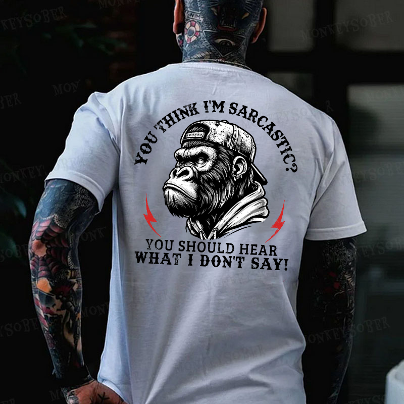 You Think I'm Sarcastic? You Should Hear What I Don't Say! Monkey T-shirt