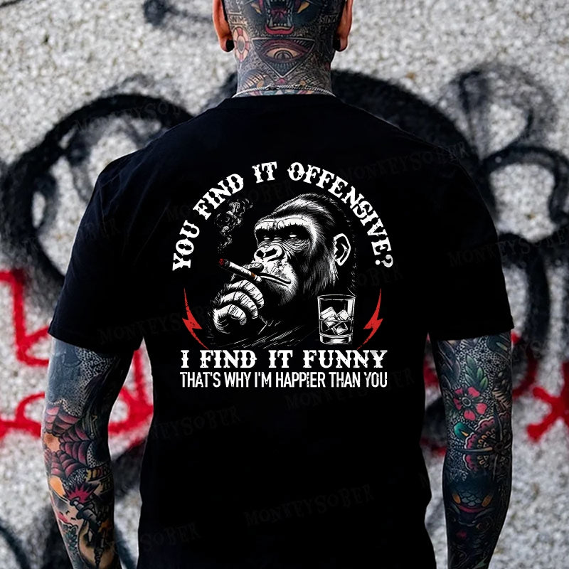 You Find It Offensive?...I Find It Funny. That's Why I'm Happier Than You  Monkey T-shirt