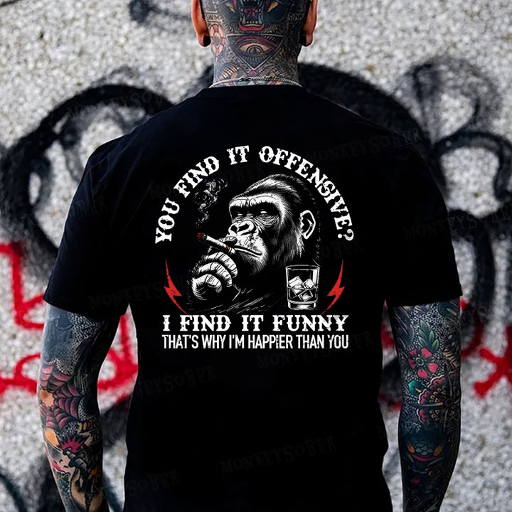You Find It Offensive?...I Find It Funny. That's Why I'm Happier Than You  Monkey T-shirt