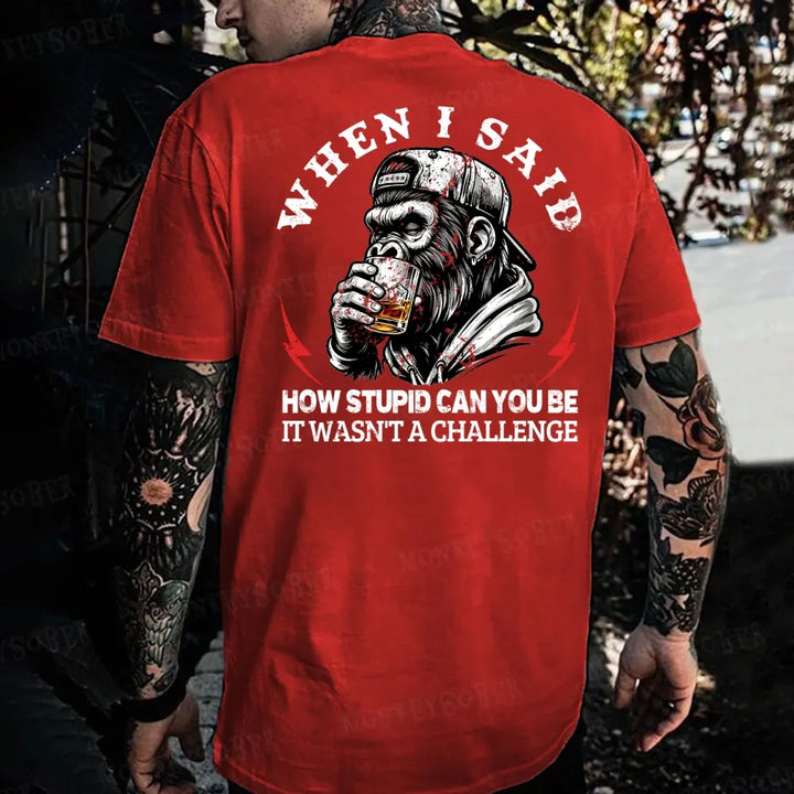 When I Said How Stupid Can You Be It Wasn't A Challenge  Monkey T-shirt