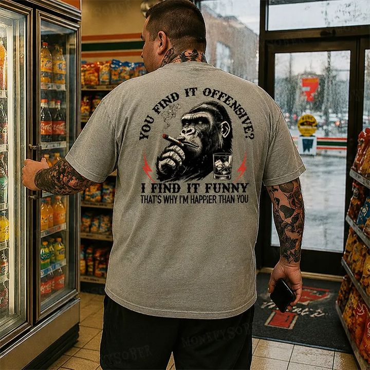You Find It Offensive?...I Find It Funny. That's Why I'm Happier Than You  Monkey T-shirt
