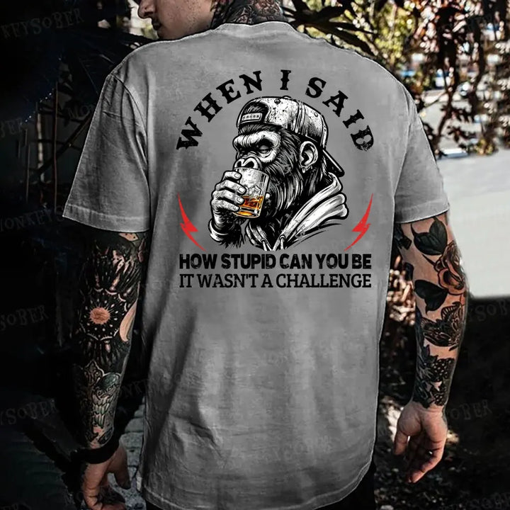 When I Said How Stupid Can You Be It Wasn't A Challenge  Monkey T-shirt