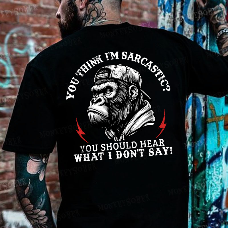 You Think I'm Sarcastic? You Should Hear What I Don't Say! Monkey T-shirt